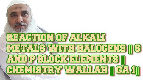 REACTION OF ALKALI METALS WITH HALOGENS || S AND P BLOCK ELEMENTS || CHEMISTRY WALLAH || GA 1|| SP33