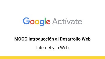 MOOC Introducción al Desarrollo Web, parte 1 - 0.8 Internet y la Web - Google Actívate