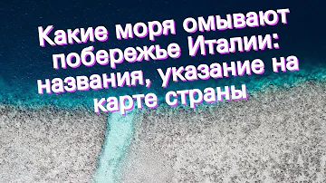 Какие моря омывают побережье Италии: названия, указание на карте страны