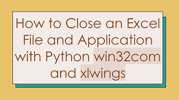 How to Close an Excel File and Application with Python win32com and xlwings
