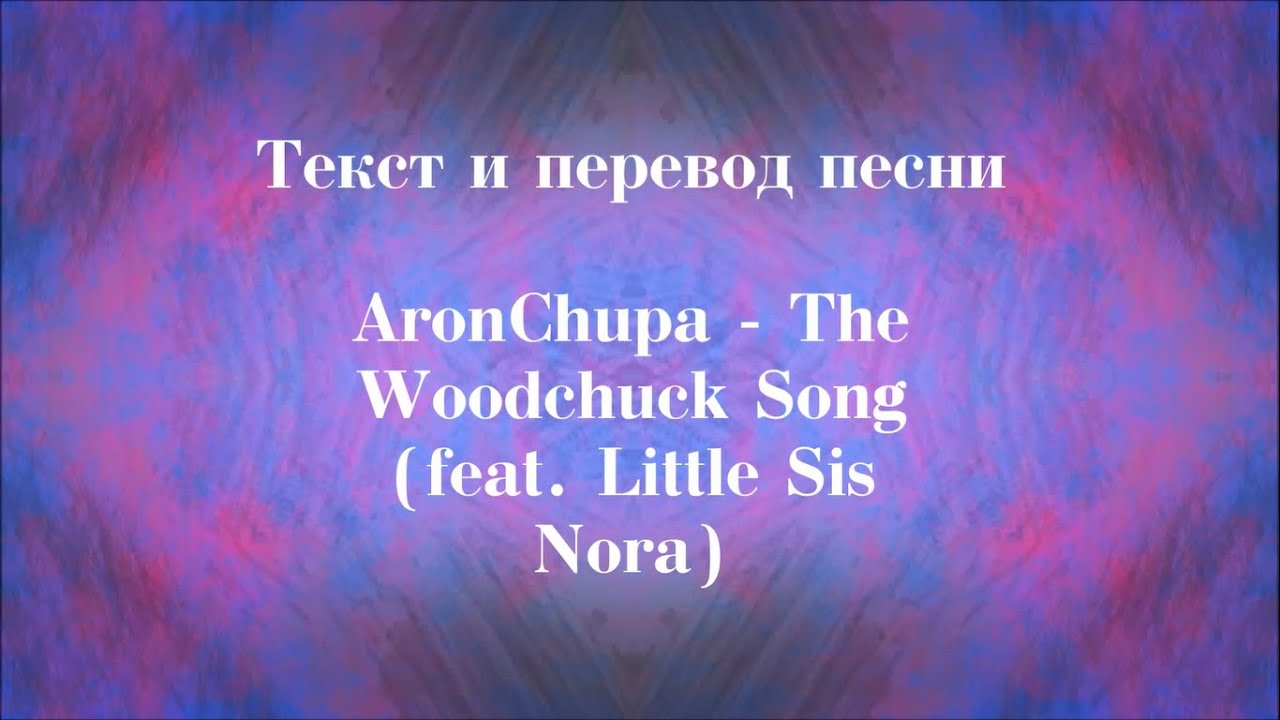 The Woodchuck Song перевод. The Woodchuck Song ARONCHUPA текст. ARONCHUPA little sis Nora the Woodchuck Song. Nora перевод на русский.