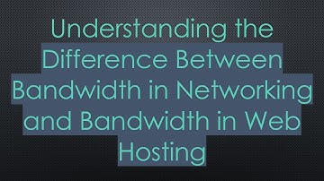 Understanding the Difference Between Bandwidth in Networking and Bandwidth in Web Hosting