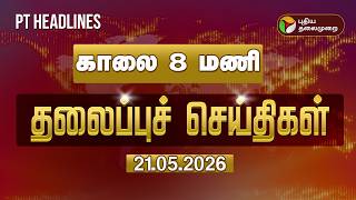 Today Headlines | Puthiyathalaimurai Headlines | காலை 8 மணி  தலைப்புச் செய்திகள் | 21.05.2026