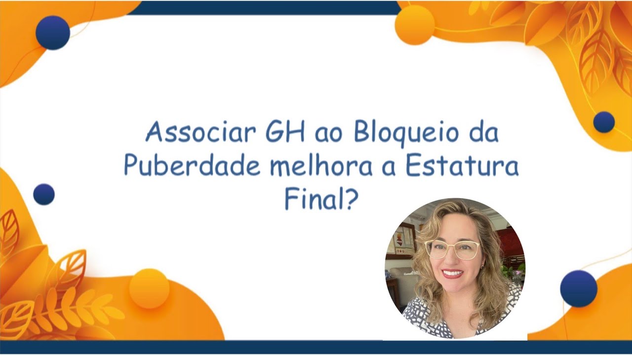 78 - Associar GH ao Bloqueio da Puberdade melhora a Estatura Final?