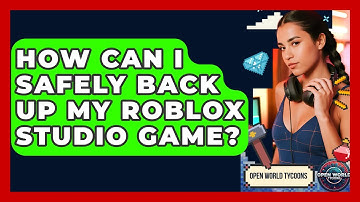 How Can I Safely Back Up My Roblox Studio Game? - Open World Tycoons