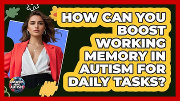 How Can You Boost Working Memory In Autism For Daily Tasks? - Answers About Autism