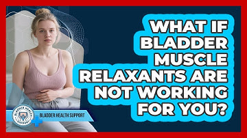 What If Bladder Muscle Relaxants Are Not Working For You? - Bladder Health Support