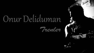 Onur Deliduman - Trenler