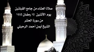 صلاة العشاء من جامع القبلتين يوم الأثنين ١٥ رمضان ١٤٤٥  من سورة الحشر  الشيخ أيمن أحمد الرحيلي