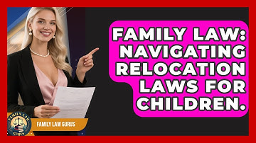 Family Law: Navigating Relocation Laws For Children. - Family Law Gurus