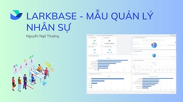 Larkbase: Xây dựng hệ thống quản lý nhân sự & báo cáo toàn diện