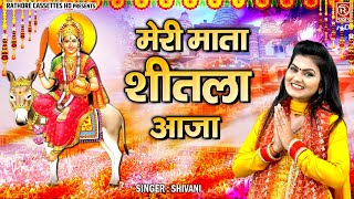 शीतला माता भक्ति गीत - मेरी माता शीतला आजा - Sheetla Mata Bhajan - Shivani Bhajan - Devotional Song