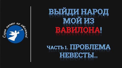 ВЫЙДИ НАРОД МОЙ ИЗ ВАВИЛОНА! Часть 1. ПРОБЛЕМА НЕВЕСТЫ!