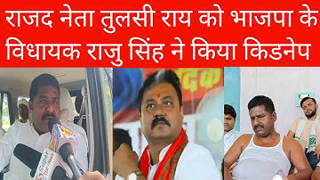 राजद नेता तुलसी राय को भाजपा के विधायक राजु सिंह ने किया किडनेप @ mla raju singh _tulashi  ray