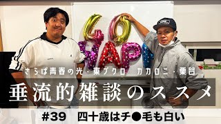 東ブクロ＆カカロニ栗谷『垂流的雑談のススメ』#39「４０歳はチ●毛も白い」
