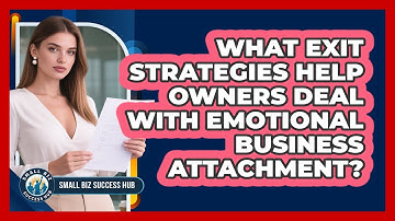 What Exit Strategies Help Owners Deal With Emotional Business Attachment? - Small Biz Success Hub