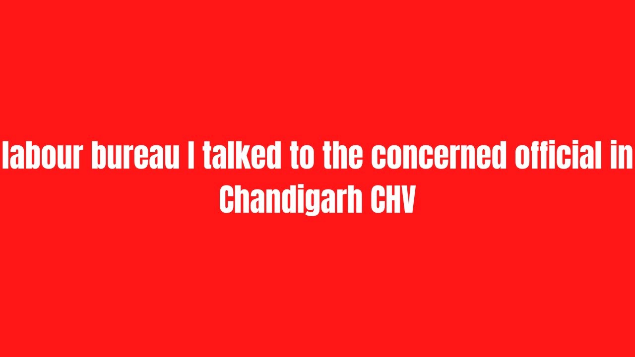 labour bureau I talked to the concerned official in Chandigarh CHV