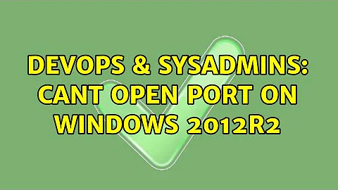 DevOps & SysAdmins: Cant open port on Windows 2012R2