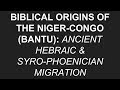 Biblical Origins of the Niger-Congo (Bantu): Ancient Hebraic Syro-Phoenician Migration