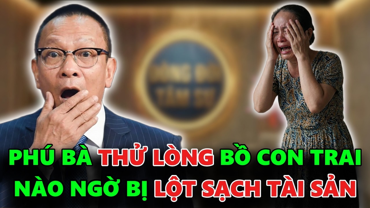 PHÚ BÀ CHI 13 TỶ ĐỂ THỬ LÒNG NGƯỜI YÊU CỦA CON TRAI AI NGỜ BỊ LỘT SẠCH TÀI SẢN - TÂM SỰ CÙNG VĂN SÂM