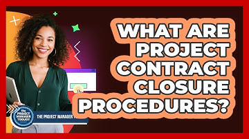 What Are Project Contract Closure Procedures?