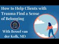 How to Help Clients with Trauma Find a Sense of Belonging, with Bessel van der Kolk, MD