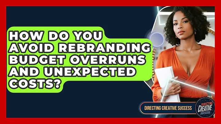 How Do You Avoid Rebranding Budget Overruns And Unexpected Costs? - Directing Creative Success