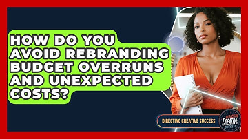 How Do You Avoid Rebranding Budget Overruns And Unexpected Costs? - Directing Creative Success