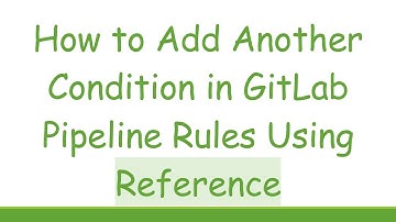 How to Add Another Condition in GitLab Pipeline Rules Using Reference
