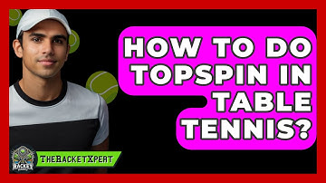 How To Do Topspin In Table Tennis? - The Racket Xpert