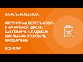 Внеурочная деятельность в начальной школе: как помочь младшему школьнику полюбить математику