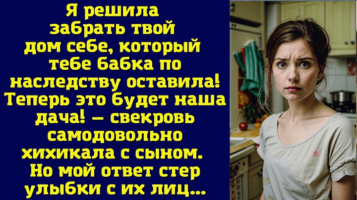 Я решила забрать твой дом себе, который тебе бабка по наследству оставила! Теперь это будет наша