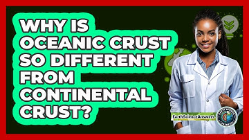Why Is Oceanic Crust So Different From Continental Crust? - Earth Science Answers