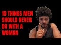 10 THINGS A MAN SHOULD NEVER DO WITH A WOMAN