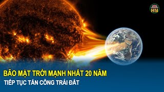 Bão Mặt Trời mạnh nhất 20 năm tiếp tục tấn công Trái Đất