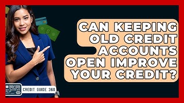Can Keeping Old Credit Accounts Open Improve Your Credit? - CreditGuide360.com