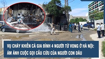 Vụ cháy khiến cả gia đình 4 người tử vong ở Hà Nội: Ám ảnh cuộc gọi cầu cứu của người con dâu