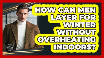 How Can Men Layer For Winter Without Overheating Indoors? - The Sharp Dressed Gent