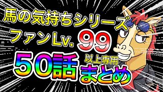 【馬の気持ちシリーズ】レベル９９以上のファン専用　５０話まとめ【競馬】