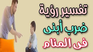 تفسير رؤية ضرب ابنى فى المنام / حلمت اضرب ابنى فى المنام