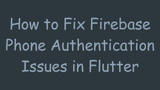 How to Fix Firebase Phone Authentication Issues in Flutter