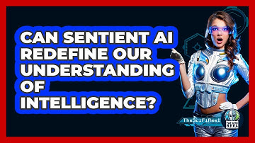 Can Sentient AI Redefine Our Understanding Of Intelligence? - The SciFi Reel