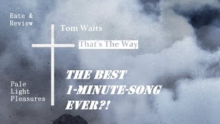 Tom Waits - That&#39;s The Way: The Best 1-Minute-Song Ever?! † RATE + REVIEW †