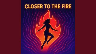 Closer to the Fire