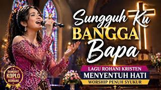 Sungguh Ku Bangga Bapa | Lagu Rohani Kristen Menyentuh Hati | Worship Penuh Syukur