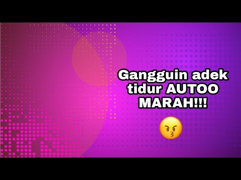 Gangguin Adek Tidur  AUTOO MARAHH GYUS!!!!