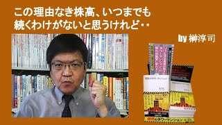 この理由なき株高、いつまでも続くわけがないと思うけれど・・　by榊淳司