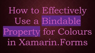 How to Effectively Use a Bindable Property for Colours in Xamarin.Forms