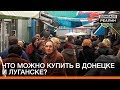 Что можно купить в Донецке и Луганске? | Донбасc.Реалии