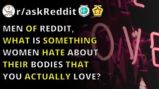 Men Of Reddit, What Is Something Women Hate About Their Bodies That You Actually Love? R/askReddit